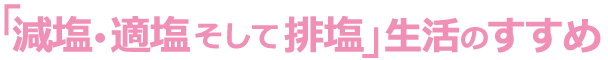 「減塩・適塩・そして排塩」生活のすすめ